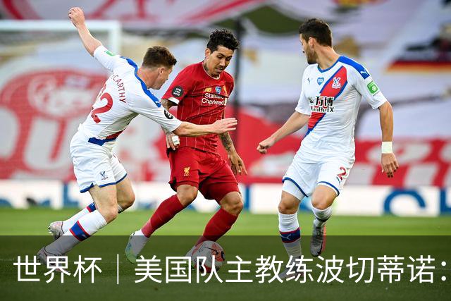 世界杯｜美国队主教练波切蒂诺：大胜属于团队，前路还很长