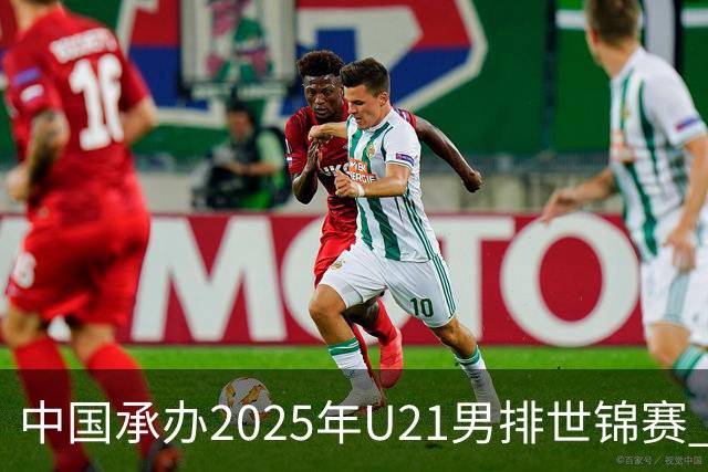 中国承办2025年U21男排世锦赛 中青队获参赛资格